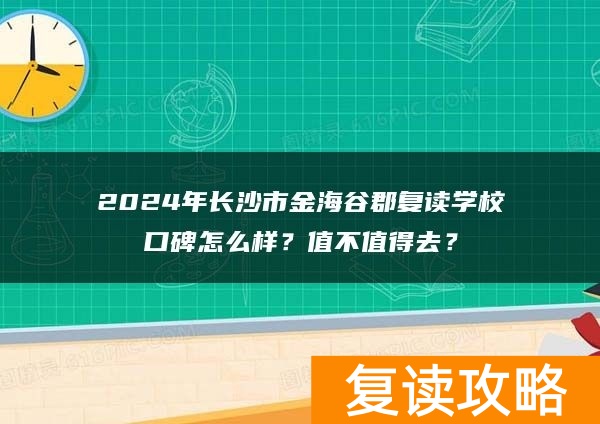 2024年长沙市金海谷郡复读学校口碑怎么样？值不值得去？