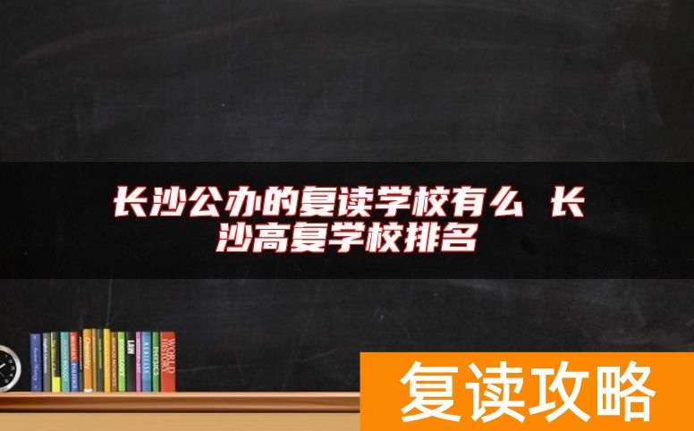 长沙公办的复读学校有么 长沙高复学校排名