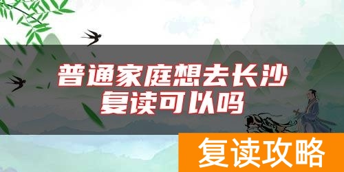 普通家庭想去长沙复读可以吗