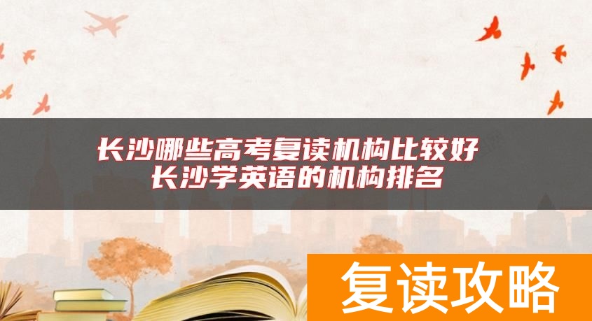 长沙哪些高考复读机构比较好 长沙学英语的机构排名