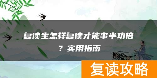 复读生怎样复读才能事半功倍？实用指南