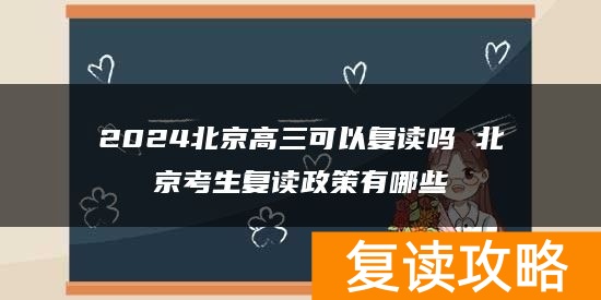 2024北京高三可以复读吗 北京考生复读政策有哪些