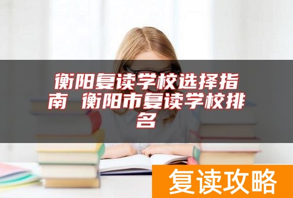 衡阳复读学校选择指南 衡阳市复读学校排名