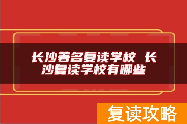 长沙著名复读学校 长沙复读学校有哪些