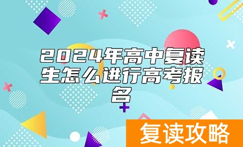2024年高中复读生怎么进行高考报名