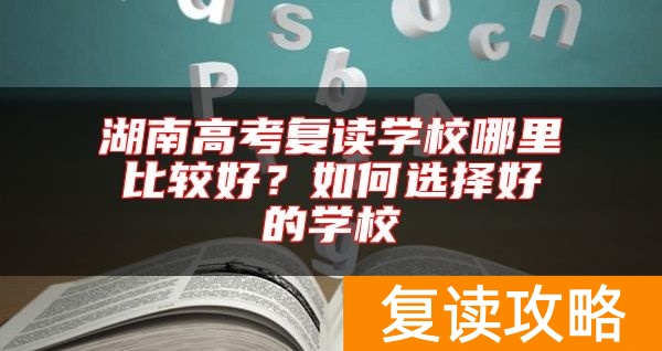 湖南高考复读学校哪里比较好?如何选择好的学校