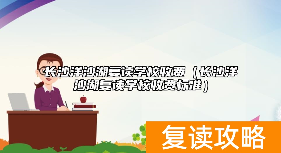 长沙洋沙湖复读学校收费(长沙洋沙湖复读学校收费标准)