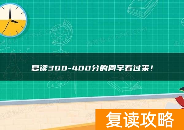 复读300-400分的同学看过来！