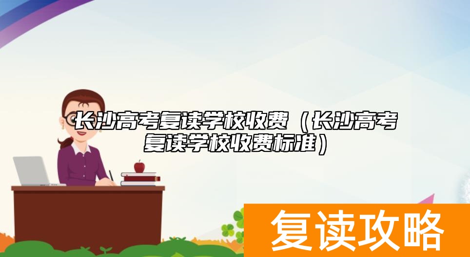 长沙高考复读学校收费（长沙高考复读学校收费标准）
