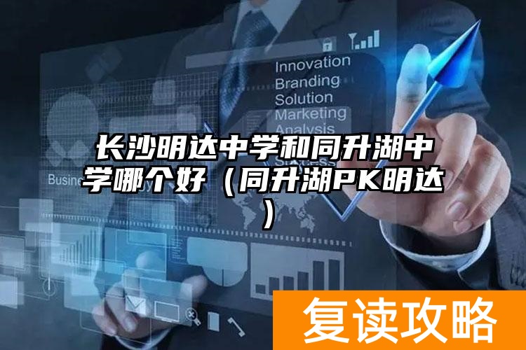 长沙明达中学和同升湖中学哪个好（同升湖PK明达）
