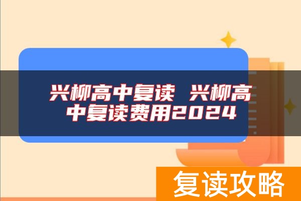 兴柳高中复读 兴柳高中复读费用2024