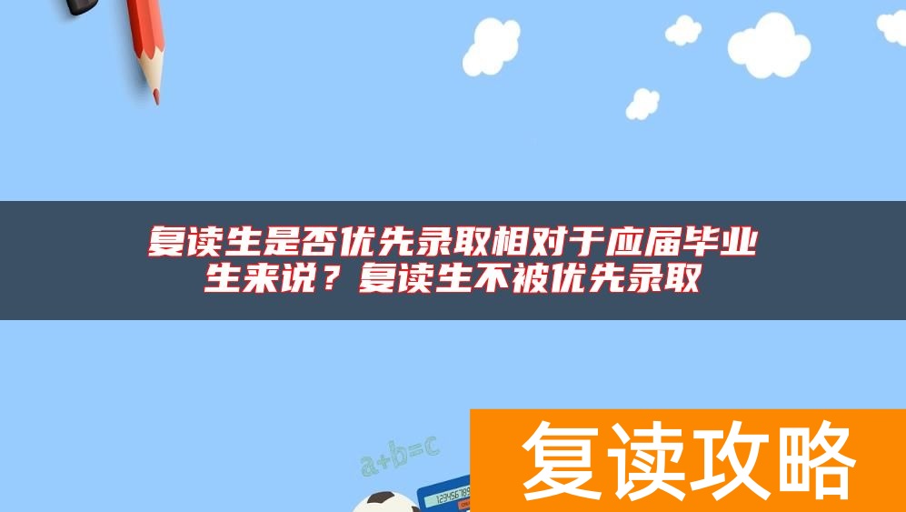 复读生是否优先录取相对于应届毕业生来说?复读生不被优先录取