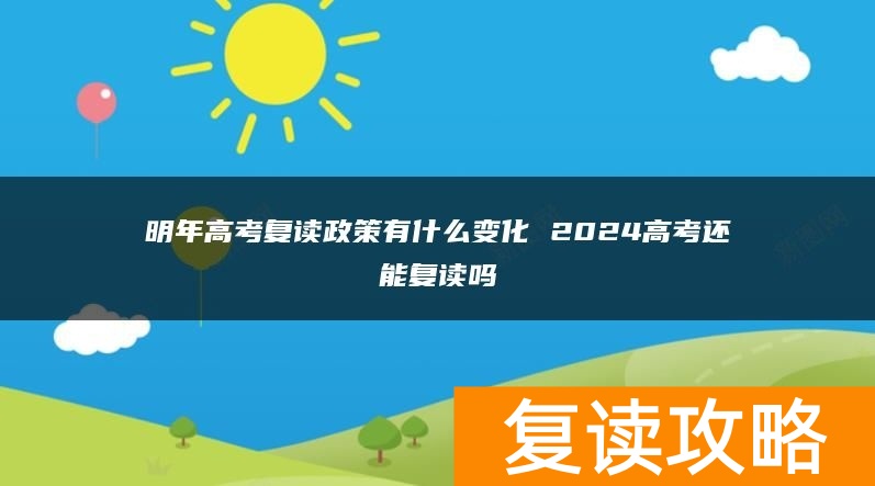 明年高考复读政策有什么变化 2024高考还能复读吗