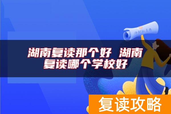 湖南复读那个好 湖南复读哪个学校好