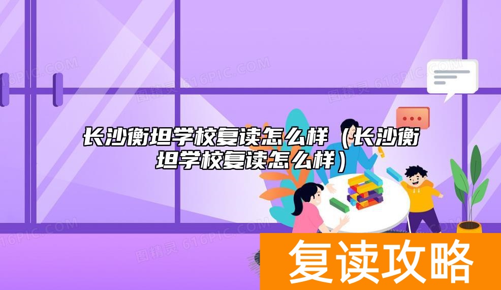 长沙衡坦学校复读怎么样(长沙衡坦学校复读怎么样)