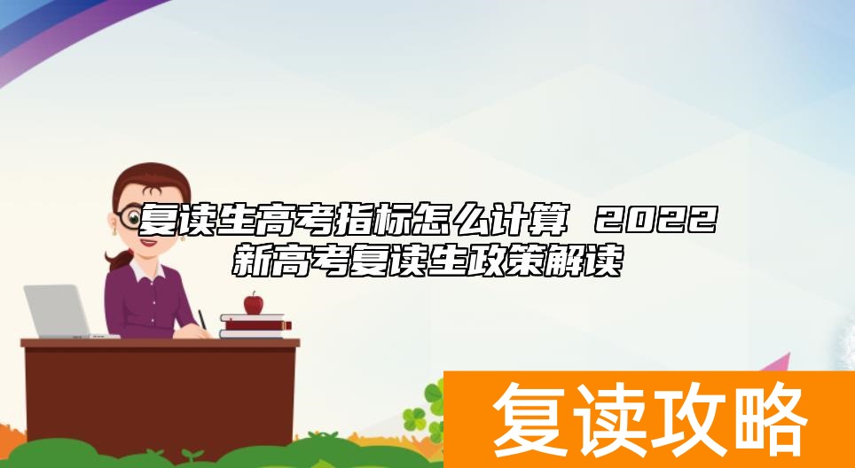复读生高考指标怎么计算 2022新高考复读生政策解读