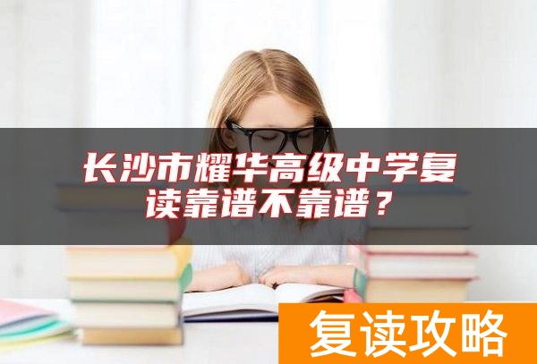 长沙市耀华高级中学复读靠谱不靠谱？