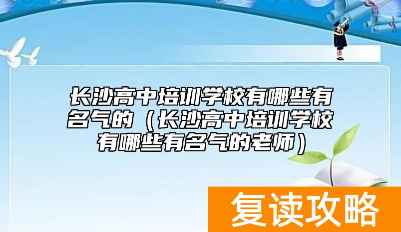 长沙高中培训学校有哪些有名气的（长沙高中培训学校有哪些有名气的老师）