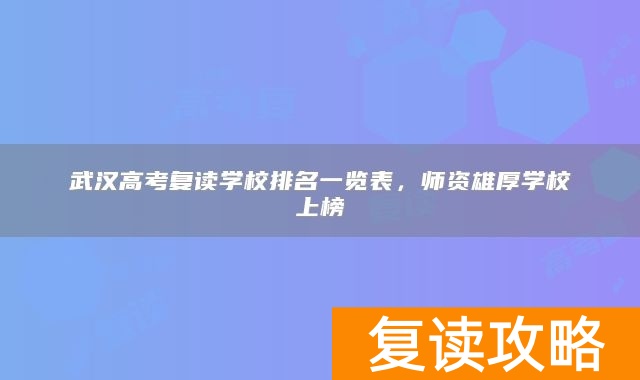 武汉高考复读学校排名一览表，师资雄厚学校上榜