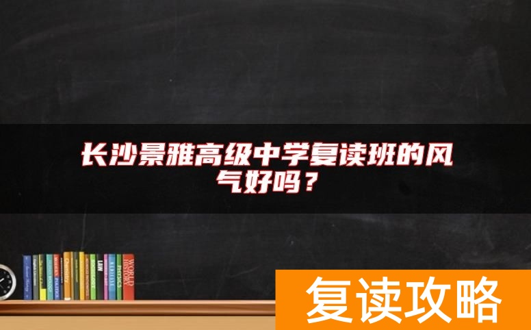 长沙景雅高级中学复读班的风气好吗？