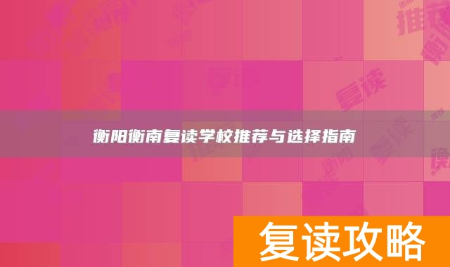 衡阳衡南复读学校推荐与选择指南