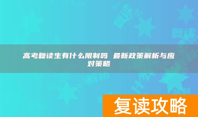 高考复读生有什么限制吗 最新政策解析与应对策略