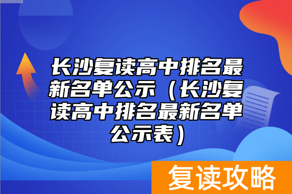 长沙复读高中排名最新名单公示（长沙复读高中排名最新名单公示表）