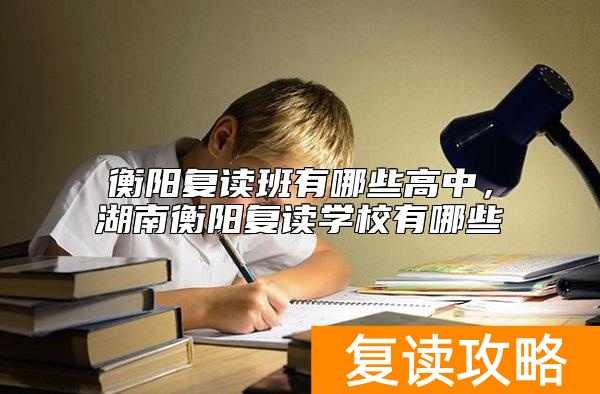 衡阳复读班有哪些高中，湖南衡阳复读学校有哪些