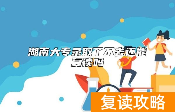 湖南大专录取了不去还能复读吗