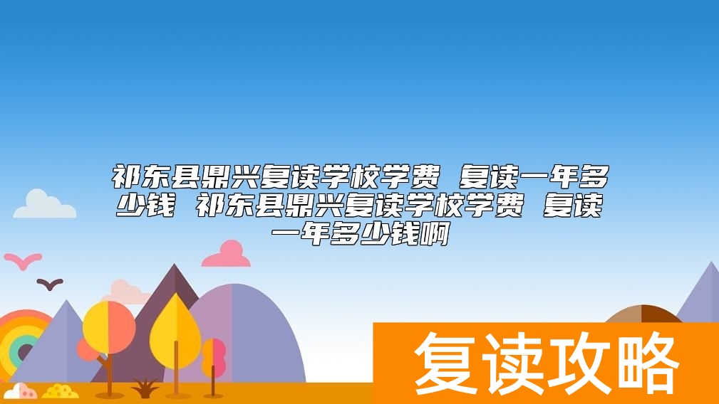 祁东县鼎兴复读学校学费 复读一年多少钱啊