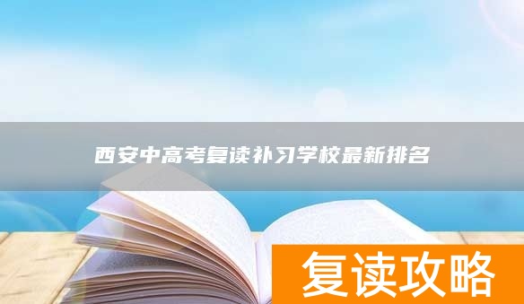 西安中高考复读补习学校最新排名