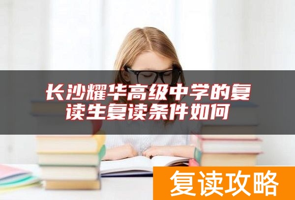 长沙耀华高级中学的复读生复读条件如何