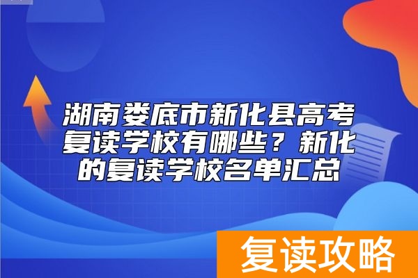 湖南娄底市新化县高考复读学校有哪些?新化的复读学校名单汇总