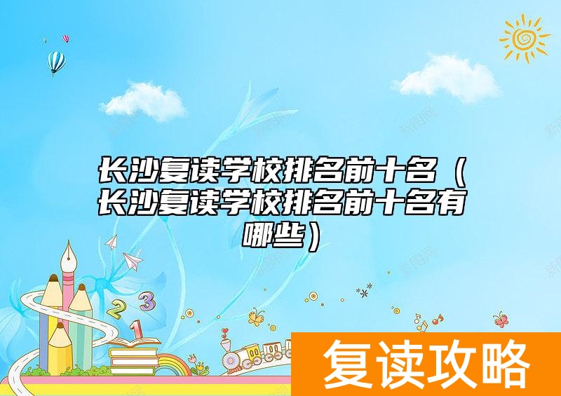 长沙复读学校排名前十名(长沙复读学校排名前十名有哪些)
