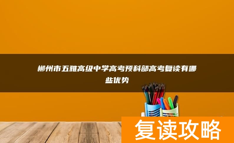 郴州市五雅高级中学高考预科部高考复读有哪些优势