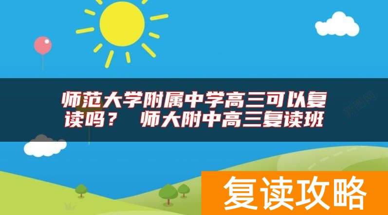 师范大学附属中学高三可以复读吗？ 师大附中高三复读班