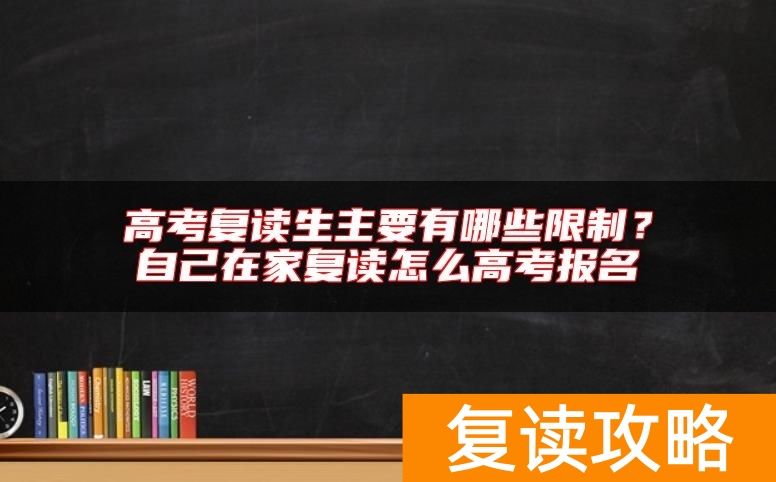 高考复读生主要有哪些限制？自己在家复读怎么高考报名