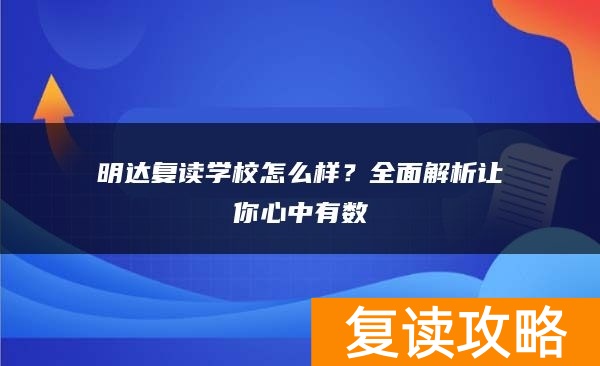 明达复读学校怎么样？全面解析让你心中有数