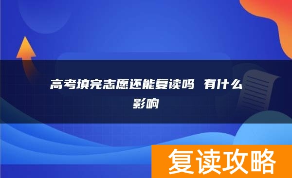 高考填完志愿还能复读吗 有什么影响