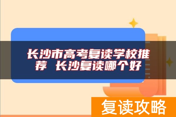 长沙市高考复读学校推荐 长沙复读哪个好