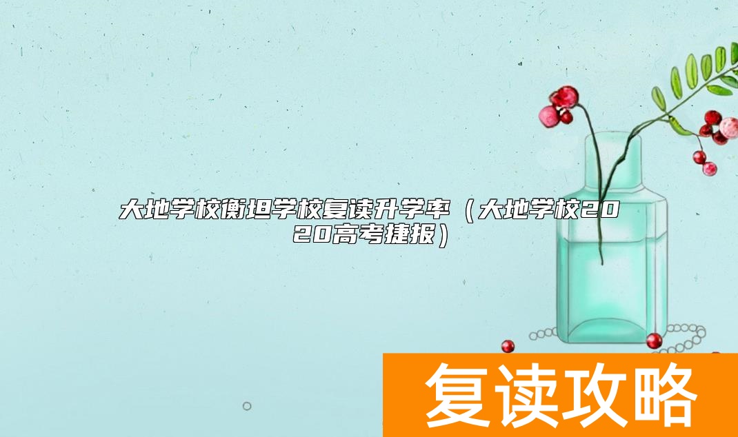 大地学校衡坦学校复读升学率(大地学校2020高考捷报)