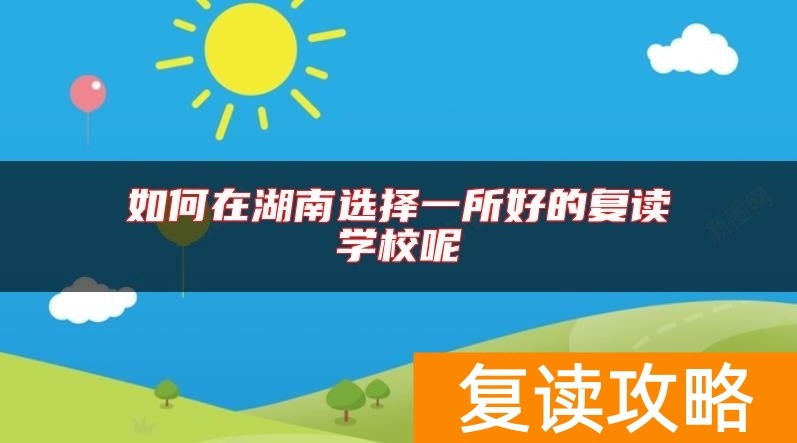 如何在湖南选择一所好的复读学校呢
