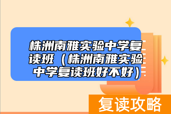 株洲南雅实验中学复读班（株洲南雅实验中学复读班好不好）