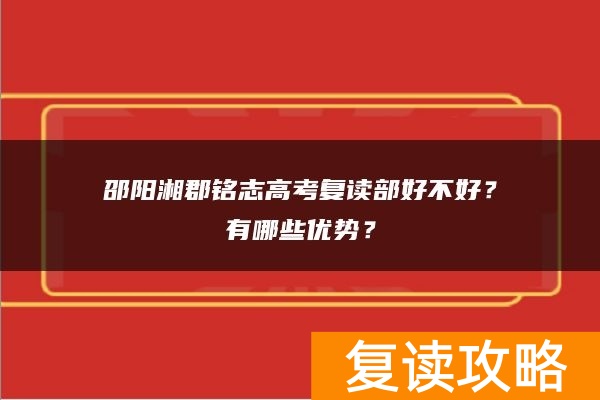 邵阳湘郡铭志高考复读部好不好？有哪些优势？