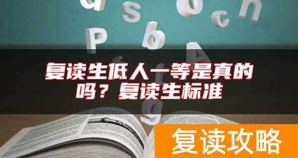 复读生低人一等是真的吗？复读生标准