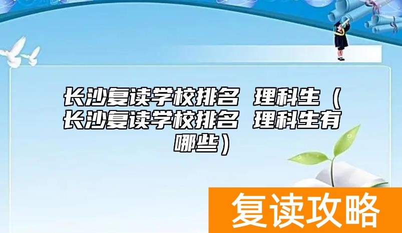 长沙复读学校排名 理科生(长沙复读学校排名 理科生有哪些)