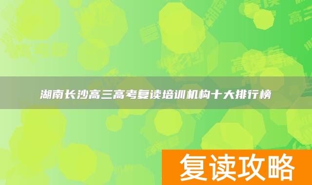 湖南长沙高三高考复读培训机构十大排行榜