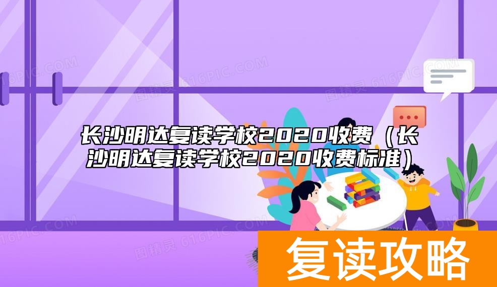 长沙明达复读学校2020收费（长沙明达复读学校2020收费标准）