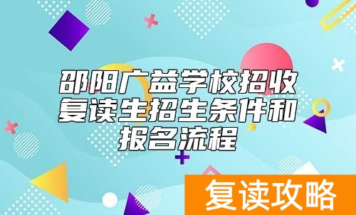 邵阳广益学校招收复读生招生条件和报名流程