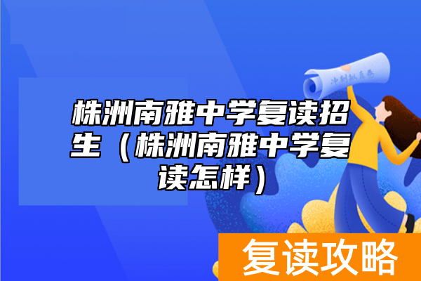 株洲南雅中学复读招生（株洲南雅中学复读怎样）